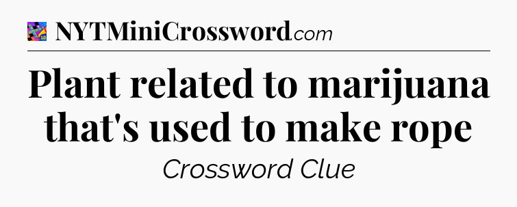 Plant related to marijuana that's used to make rope Crossword Clue