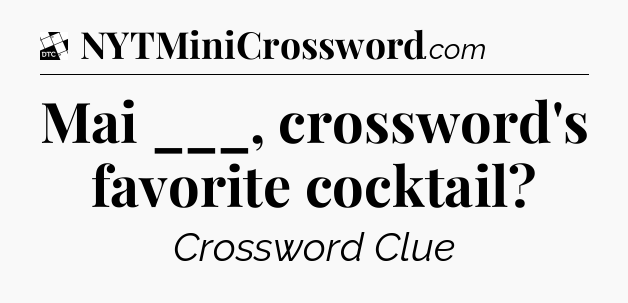 Mai ___, crossword's favorite cocktail - Daily Themed Classic Crossword
