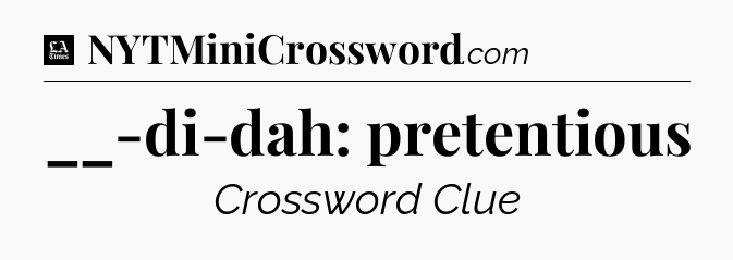 __-di-dah: pretentious - LA Times Crossword