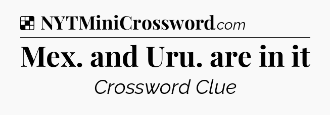 Solution: Mex. and Uru. are in it - NYT Crossword