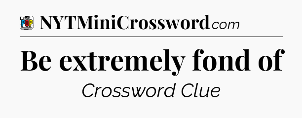 Be extremely fond of Crossword Clue