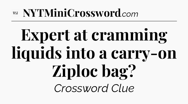 Expert at cramming liquids into a carry-on Ziploc bag - WSJ Crossword