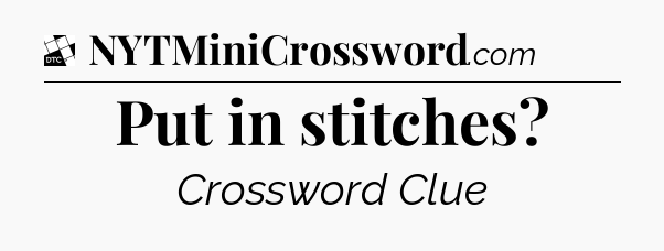 Put in stitches - Daily Themed Classic Crossword