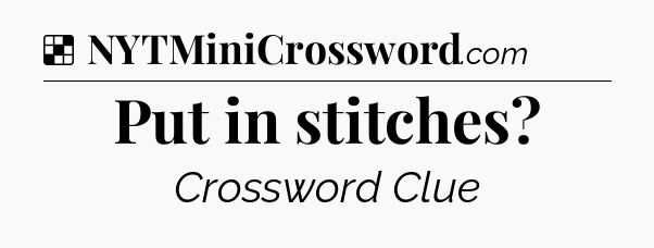Solution: Put in stitches - NYT Crossword