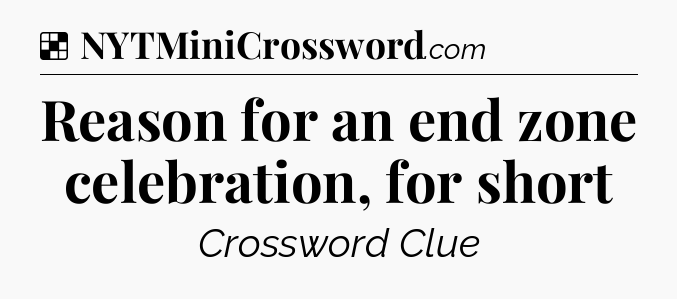 Solution: Reason for an end zone celebration, for short - NYT Crossword
