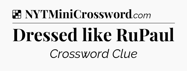 Solution: Dressed like RuPaul - NYT Crossword