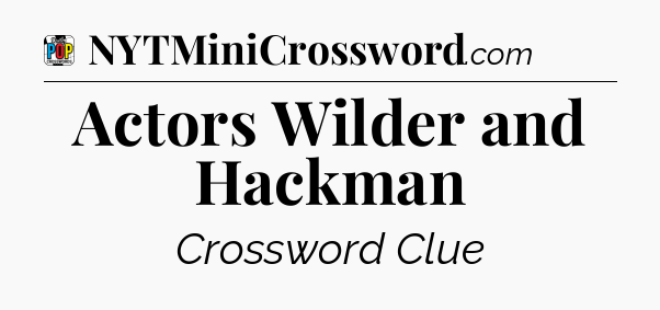 Actors Wilder and Hackman Crossword Clue