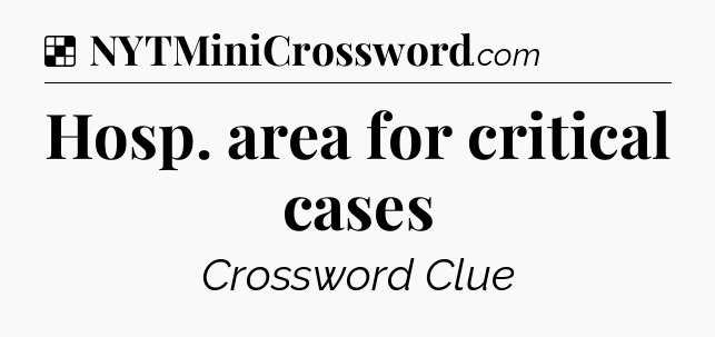 Solution: Hosp. area for critical cases - NYT Crossword