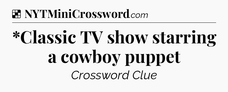 Solution: *Classic TV show starring a cowboy puppet - NYT Crossword