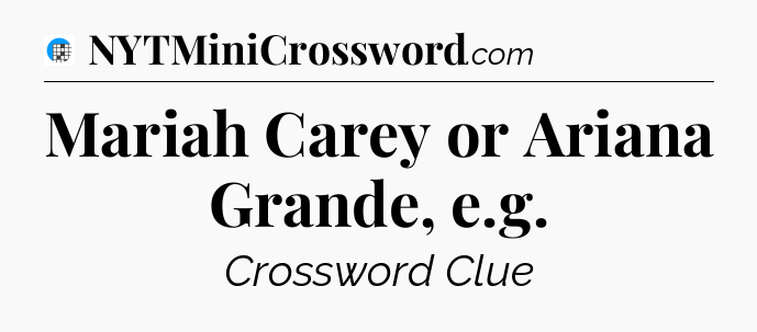 Mariah Carey or Ariana Grande, e.g Crossword Clue