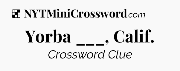 Solution: Yorba ___, Calif - NYT Crossword