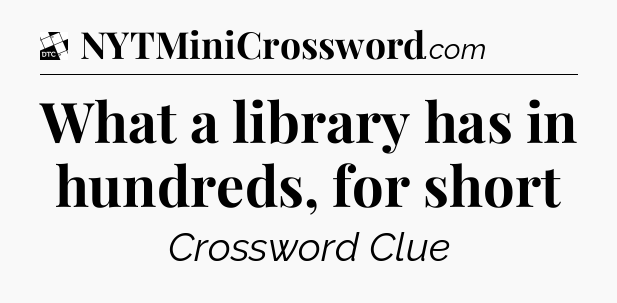 What a library has in hundreds, for short - Daily Themed Classic Crossword