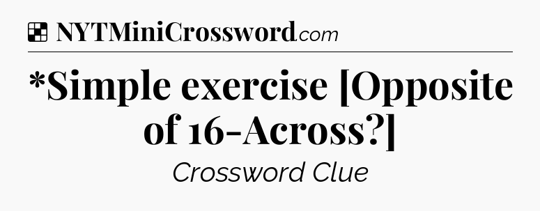 Solution: *Simple exercise [Opposite of 16-Across?] - NYT Crossword