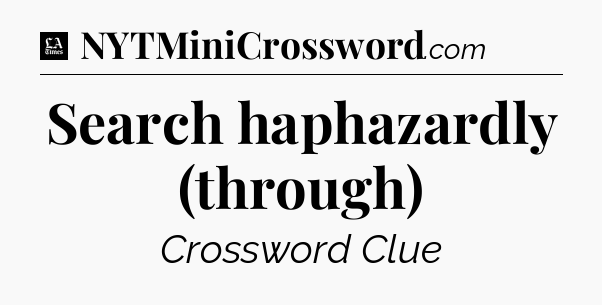 Search haphazardly (through) - LA Times Crossword