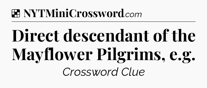 Solution: Direct descendant of the Mayflower Pilgrims, e.g - NYT Crossword