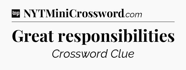 Great responsibilities Crossword Clue