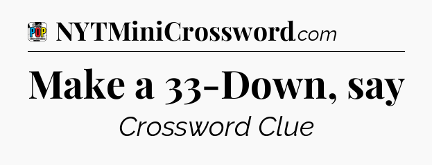 Make a 33-Down, say Crossword Clue