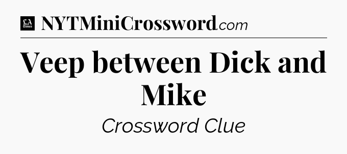 Veep between Dick and Mike - LA Times Crossword