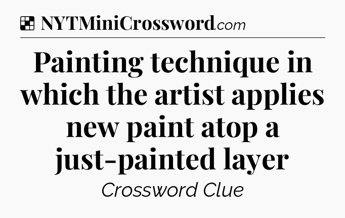 Solution: Painting technique in which the artist applies new paint atop a just-painted layer - NYT Crossword