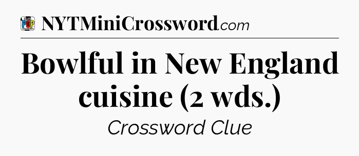 Bowlful in New England cuisine (2 wds.) Crossword Clue