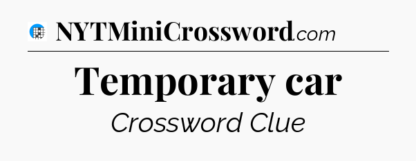 Temporary car Crossword Clue