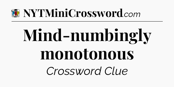 Mind-numbingly monotonous Crossword Clue