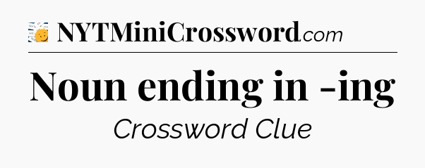 Noun ending in -ing - 7 Little Words