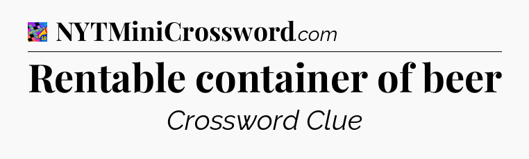 Rentable container of beer Crossword Clue
