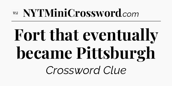 Fort that eventually became Pittsburgh - WSJ Crossword