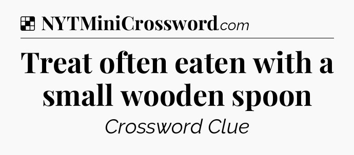 Solution: Treat often eaten with a small wooden spoon - NYT Crossword
