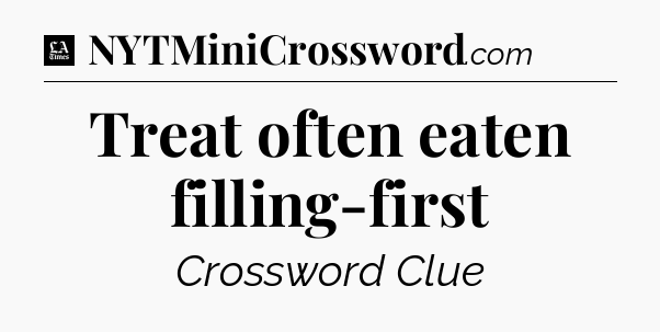 Treat often eaten filling-first - LA Times Crossword