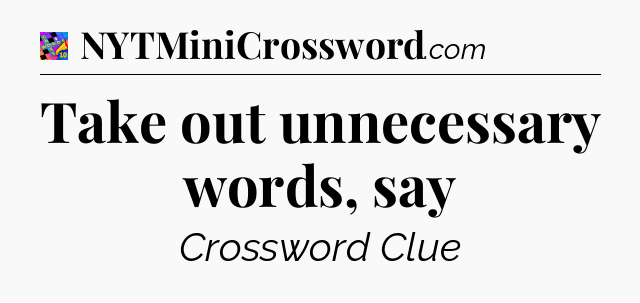Take out unnecessary words, say Crossword Clue