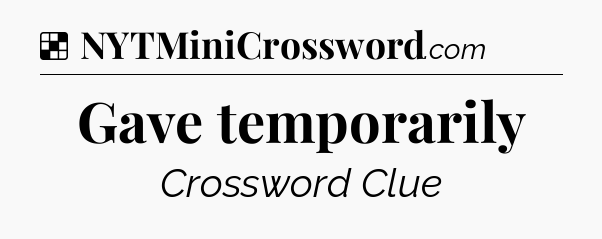 Solution: Gave temporarily - NYT Crossword