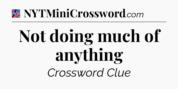 Not doing much of anything Crossword Clue