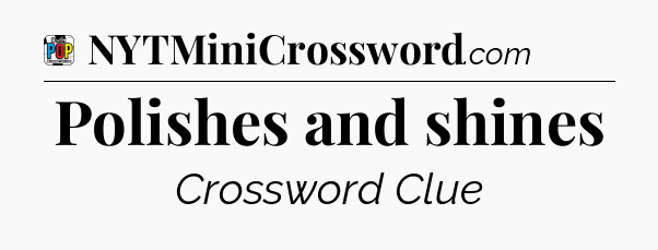 Polishes and shines Crossword Clue