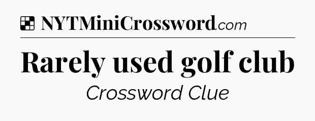 Solution: Rarely used golf club - NYT Crossword