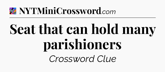 Seat that can hold many parishioners Crossword Clue