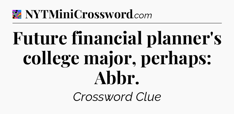 Future financial planner's college major, perhaps: Abbr Crossword Clue