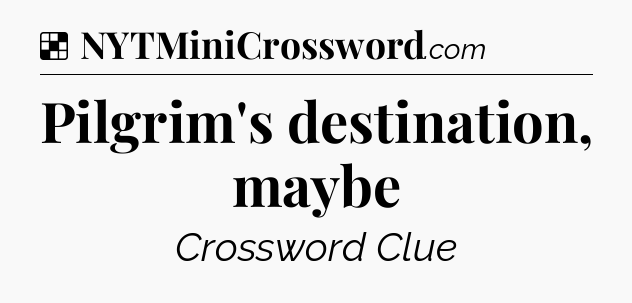 Solution: Pilgrim's destination, maybe - NYT Crossword
