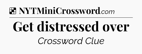 Solution: Get distressed over - NYT Crossword