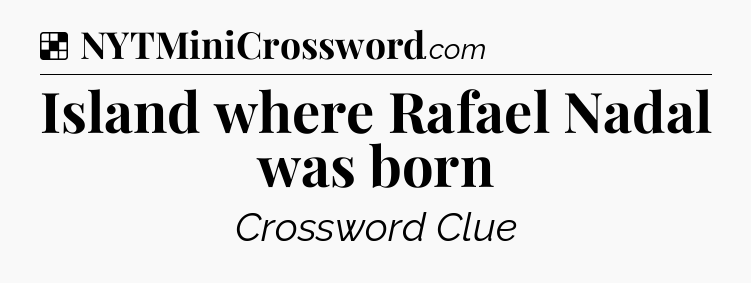 Solution: Island where Rafael Nadal was born - NYT Crossword