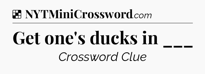 Solution: Get one's ducks in ___ - NYT Crossword