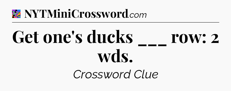 Get one's ducks ___ row: 2 wds Crossword Clue
