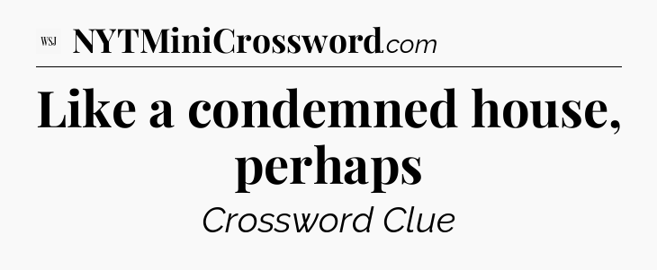 Like a condemned house, perhaps - WSJ Crossword