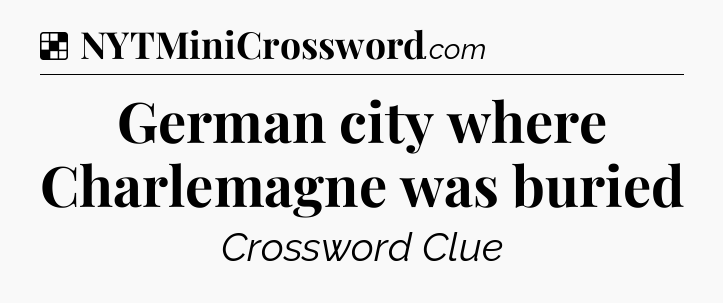 Solution: German city where Charlemagne was buried - NYT Crossword