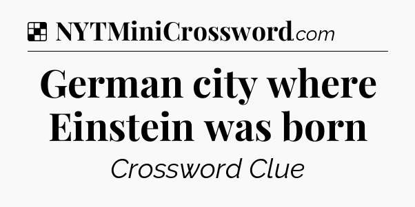 Solution: German city where Einstein was born - NYT Crossword