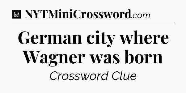German city where Wagner was born - LA Times Crossword