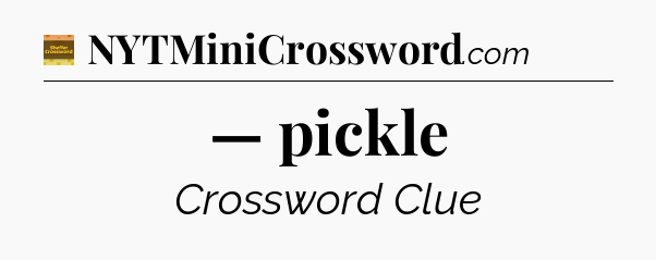 — pickle - Eugene Sheffer Crossword
