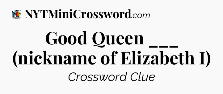 Good Queen ___ (nickname of Elizabeth I) Crossword Clue