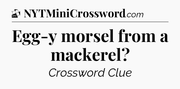 Egg-y morsel from a mackerel - Daily Themed Classic Crossword